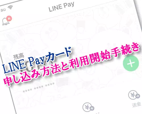 LINE Payカードの申し込み方法と受け取り後の利用開始手続きのやり方