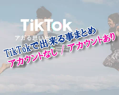 TikTokでアカウントなしでも出来る事一覧!動画閲覧や検索はアカウントがなくても使えます
