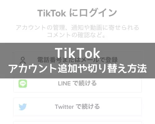 TikTokでアカウントの追加方法！複数アカウントの切り替えも簡単にできます