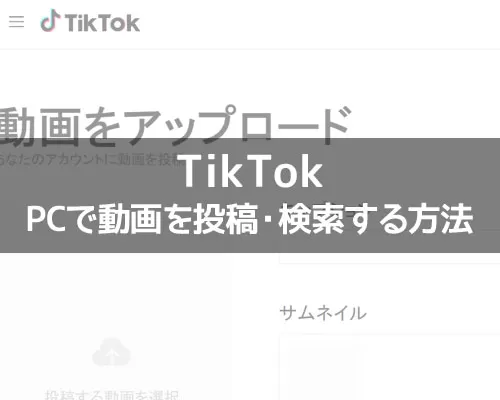 TikTokのPC版から動画を投稿する方法!動画検索もPCからできます