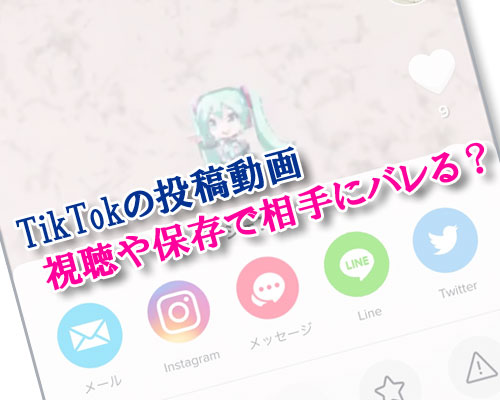 TikTokで動画を見たり保存すると相手にバレる?通知や足跡なども含めて調査しました