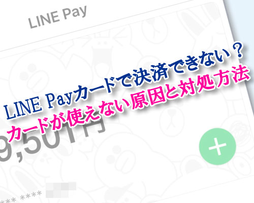 LINE Payカードで決済できない！？カードが使えない原因と対処方法まとめ