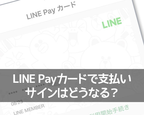 LINE Payカードで支払いする時のサインはどうなる?サインレスのケースもあります